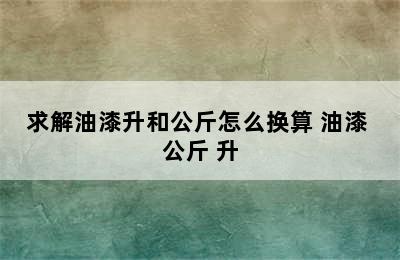 求解油漆升和公斤怎么换算 油漆 公斤 升